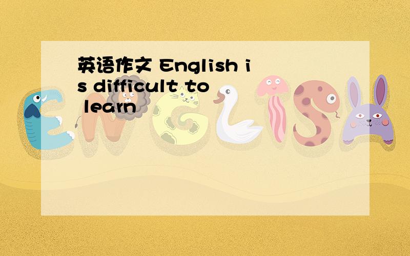 英语作文 English is difficult to learn