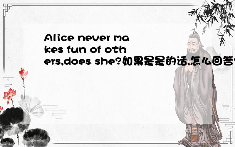 Alice never makes fun of others,does she?如果是是的话,怎么回答?