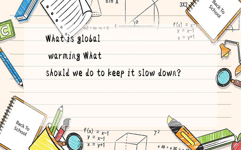 What is global warming What should we do to keep it slow down?