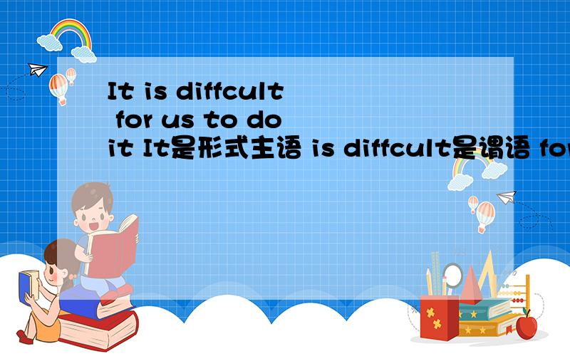 It is diffcult for us to do it It是形式主语 is diffcult是谓语 for 是介词 to do it是真正主语吗