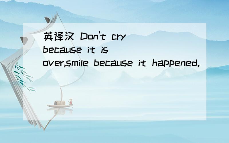 英译汉 Don't cry because it is over,smile because it happened.