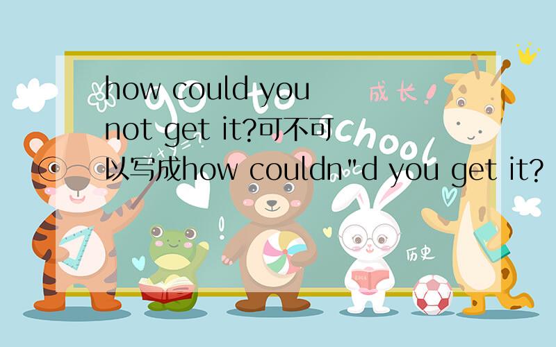 how could you not get it?可不可以写成how couldn