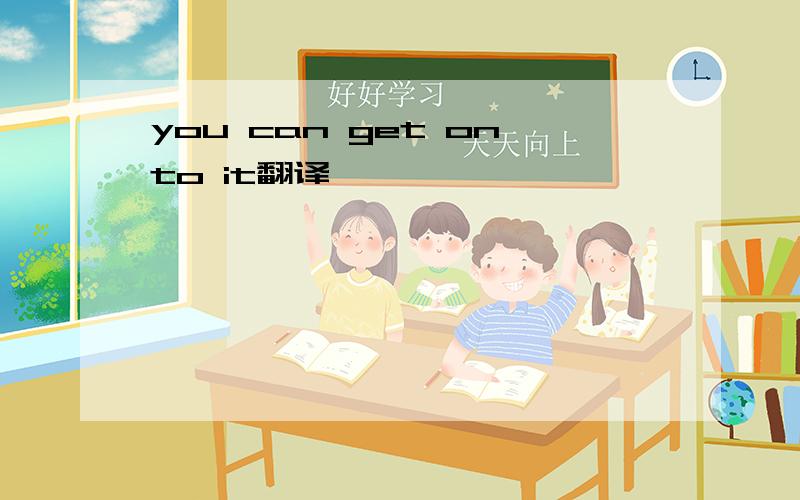 you can get onto it翻译