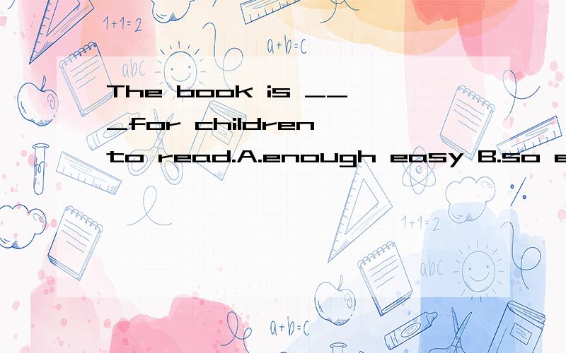 The book is ___for children to read.A.enough easy B.so easy C.easy enough D.easy too