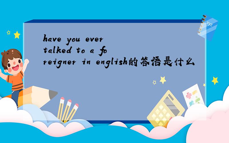 have you ever talked to a foreigner in english的答语是什么