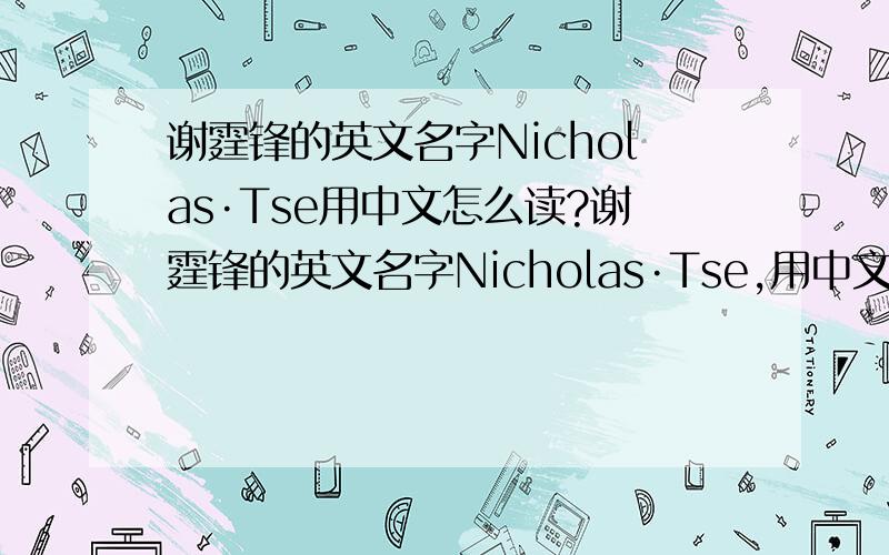 谢霆锋的英文名字Nicholas·Tse用中文怎么读?谢霆锋的英文名字Nicholas·Tse,用中文怎么读?比如：他儿子的英文名叫Lucas.中文就叫路卡斯.那么Nicholas·Tse怎么叫?