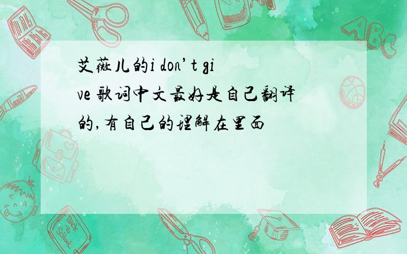 艾薇儿的i don’t give 歌词中文最好是自己翻译的,有自己的理解在里面