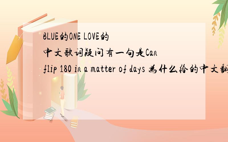 BLUE的ONE LOVE的中文歌词疑问有一句是Can flip 180 in a matter of days 为什么给的中文翻译是：一件小事就能让你想到十万八千里远?另外in a matter of days在这应该如何理解?