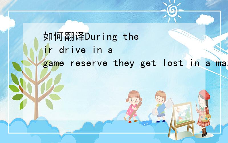 如何翻译During their drive in a game reserve they get lost in a maze of dirt roads.
