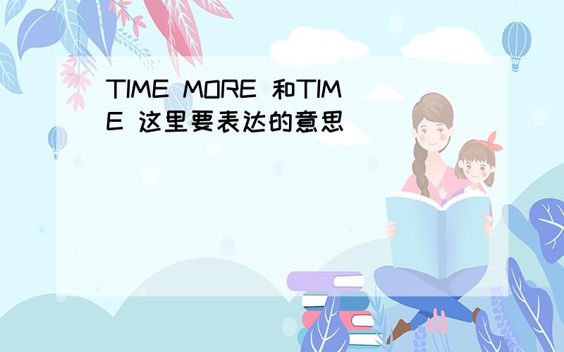 TIME MORE 和TIME 这里要表达的意思