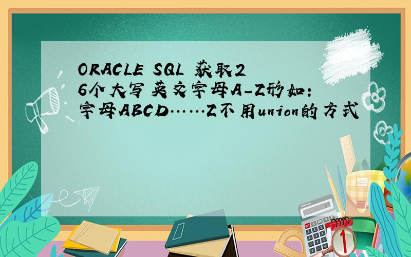 ORACLE SQL 获取26个大写英文字母A-Z形如：字母ABCD……Z不用union的方式