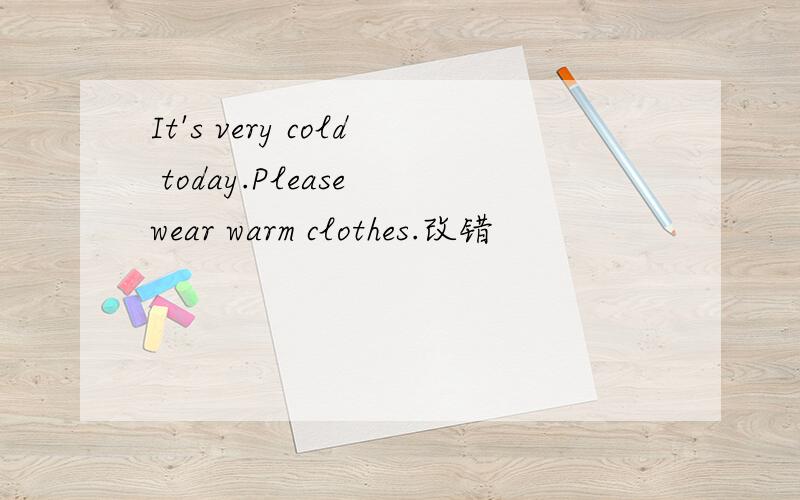 It's very cold today.Please wear warm clothes.改错