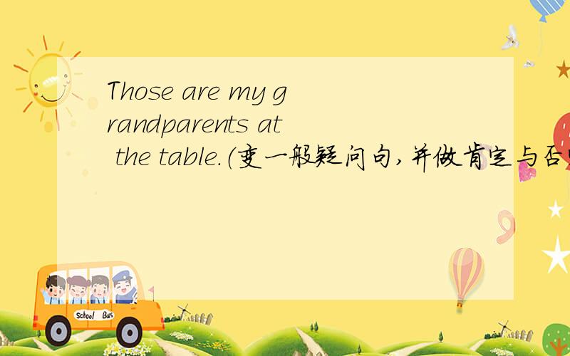 Those are my grandparents at the table.（变一般疑问句,并做肯定与否定回答）
