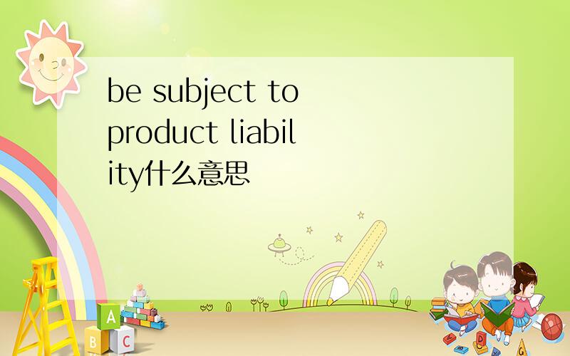 be subject to product liability什么意思