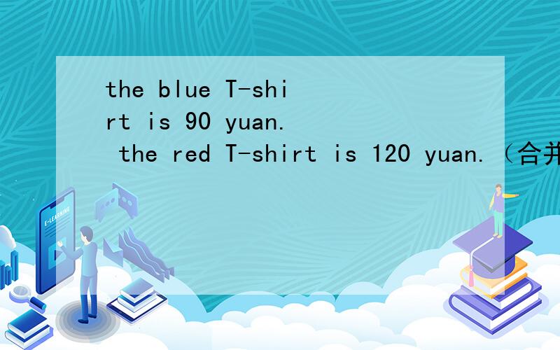 the blue T-shirt is 90 yuan. the red T-shirt is 120 yuan.（合并为一句）the red T-shirt is（          ）（        ） (          )the blue one.