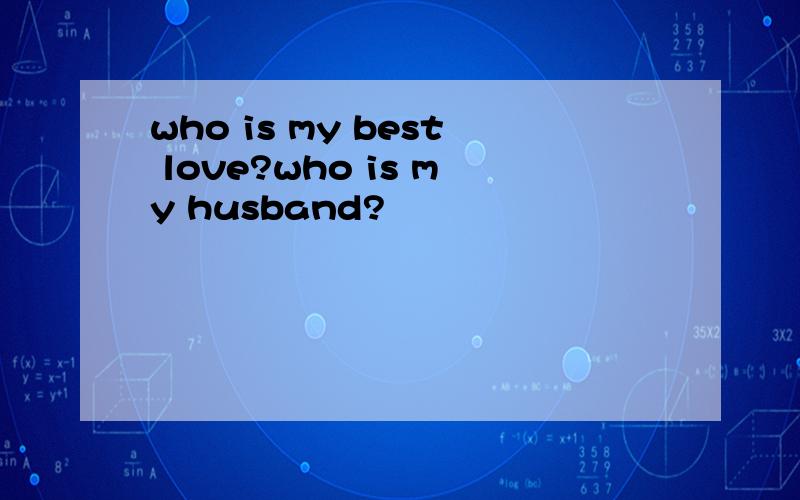 who is my best love?who is my husband?