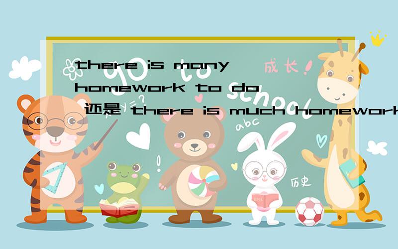 there is many homework to do 还是 there is much homework to do?much还是many is 还是are