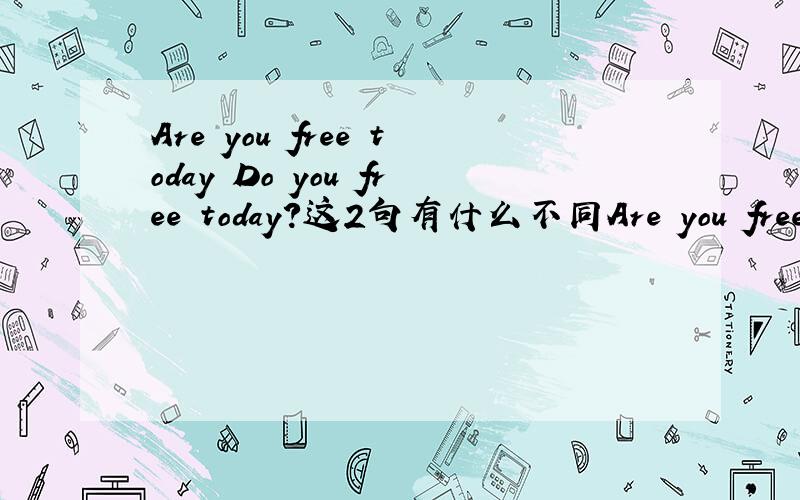 Are you free today Do you free today?这2句有什么不同Are you free today Do you free today?这2句有什么不同?哪个才是对的?