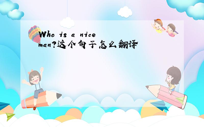 Who is a nice man?这个句子怎么翻译