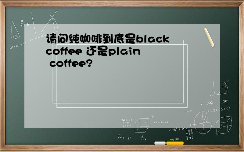 请问纯咖啡到底是black coffee 还是plain coffee?