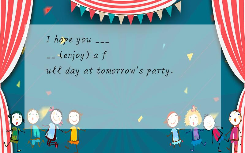 I hope you _____ (enjoy) a full day at tomorrow's party.