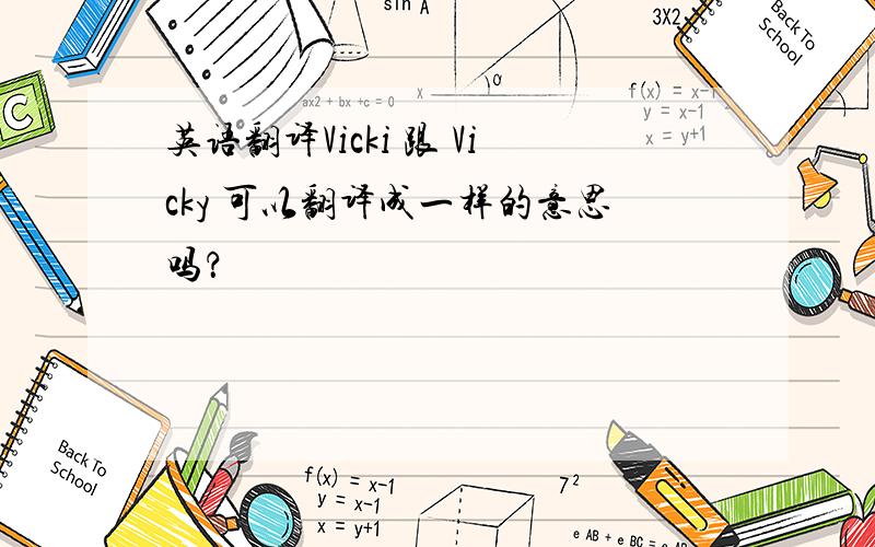 英语翻译Vicki 跟 Vicky 可以翻译成一样的意思吗？