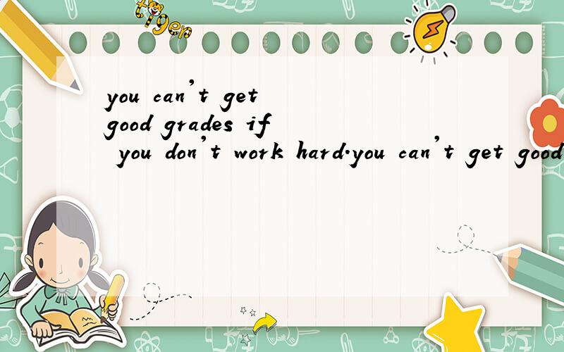 you can't get good grades if you don't work hard.you can't get good grades______you work hard完成句子：根据所给的提示,完成下列句子