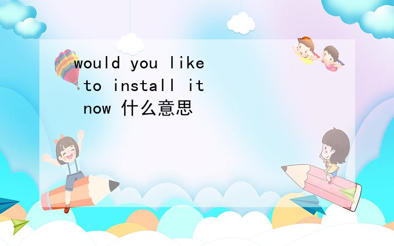 would you like to install it now 什么意思