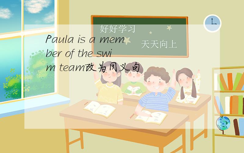 Paula is a member of the swim team改为同义句
