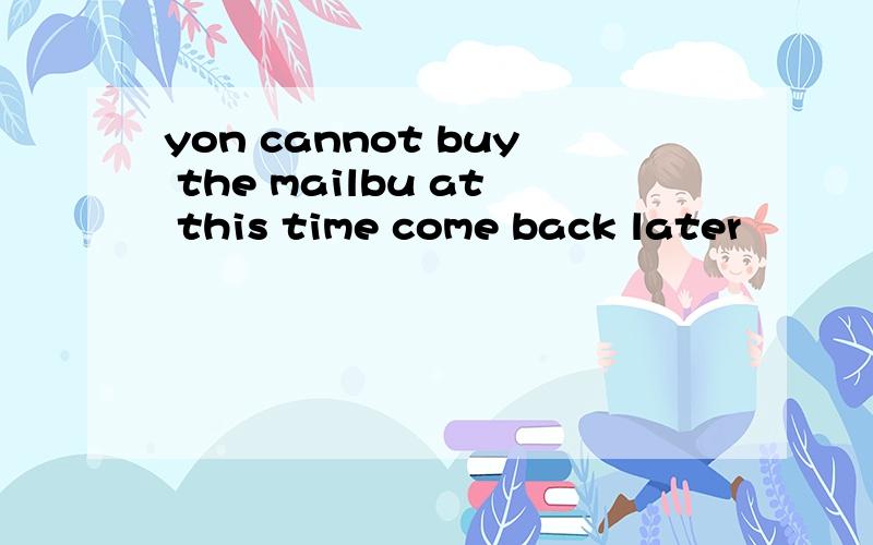 yon cannot buy the mailbu at this time come back later
