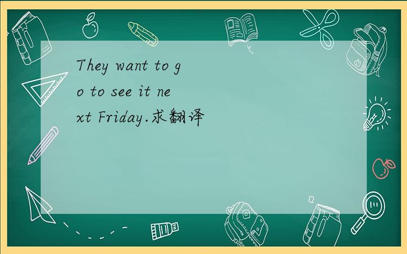 They want to go to see it next Friday.求翻译