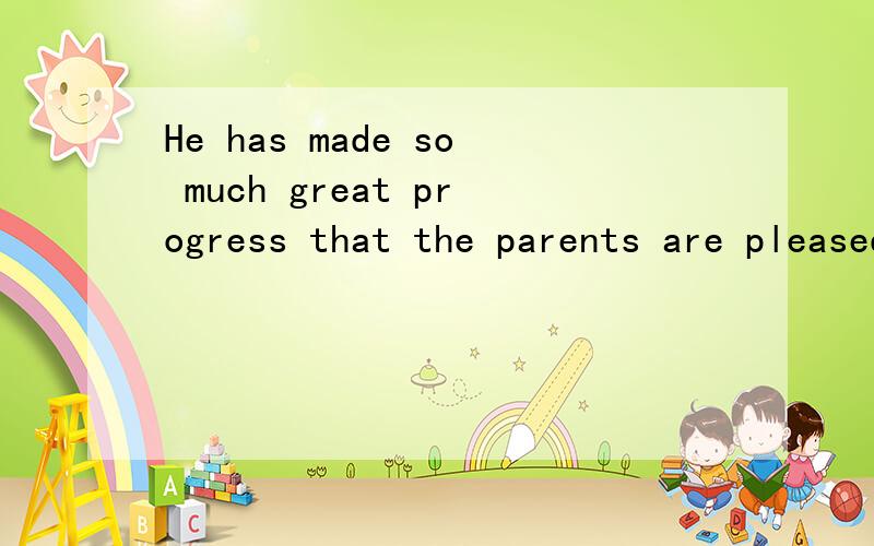 He has made so much great progress that the parents are pleased with him.(同义句替换)同义句替换...急..