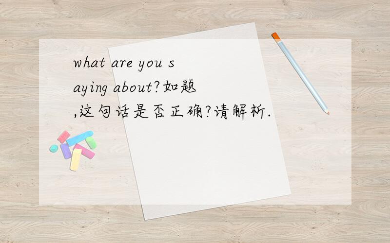 what are you saying about?如题,这句话是否正确?请解析.
