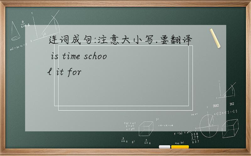 连词成句:注意大小写.要翻译 is time school it for