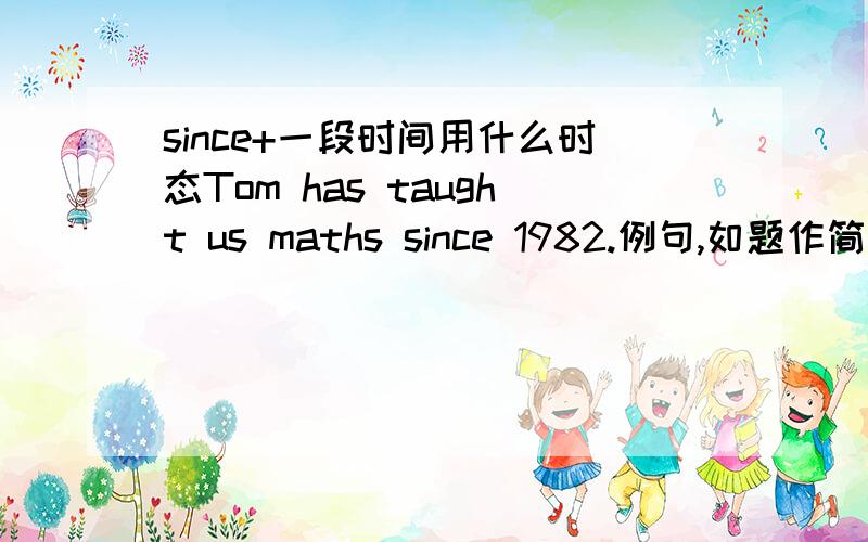 since+一段时间用什么时态Tom has taught us maths since 1982.例句,如题作简要分析