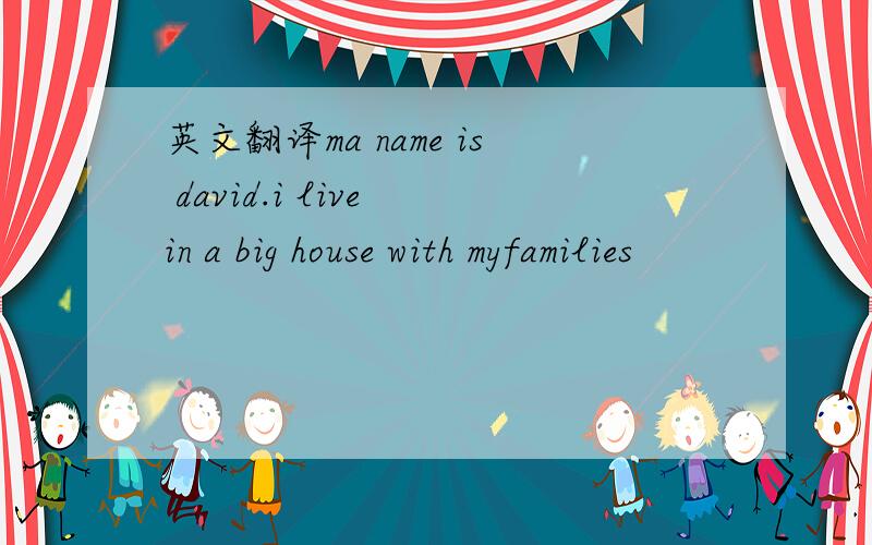 英文翻译ma name is david.i live in a big house with myfamilies
