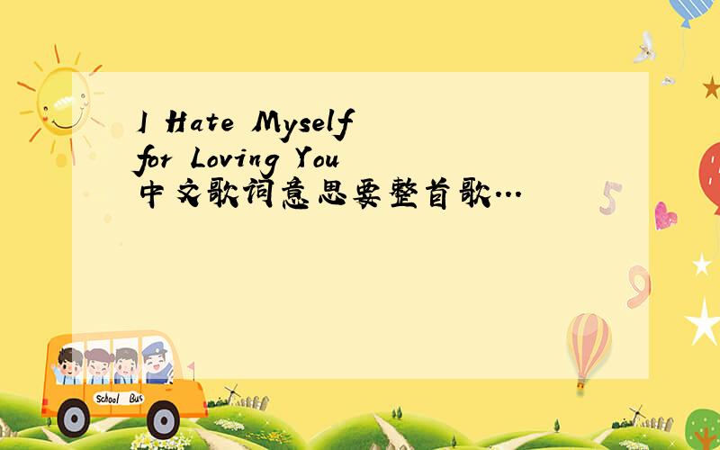 I Hate Myself for Loving You中文歌词意思要整首歌...