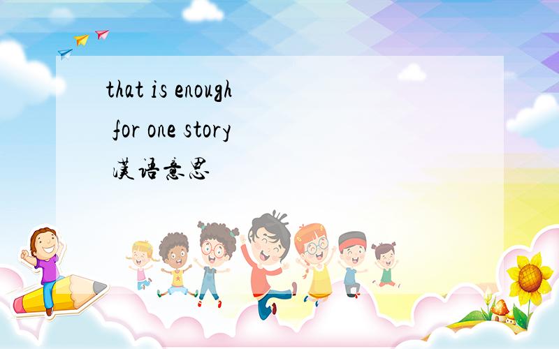that is enough for one story 汉语意思