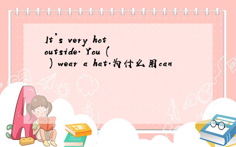 It's very hot outside. You ( ) wear a hat.为什么用can