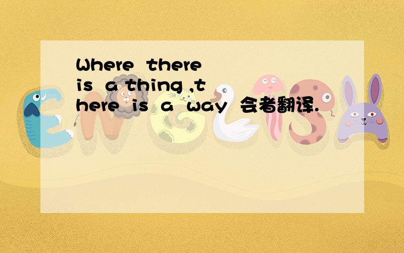 Where  there  is  a thing ,there  is  a  way  会者翻译.