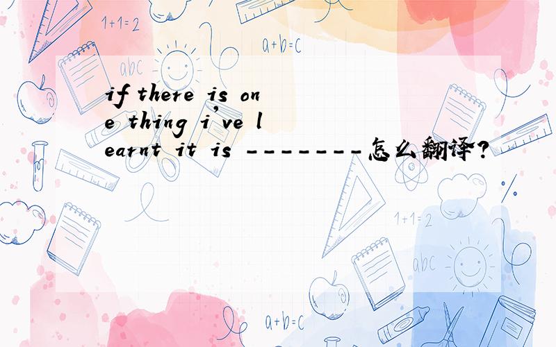 if there is one thing i've learnt it is -------怎么翻译?