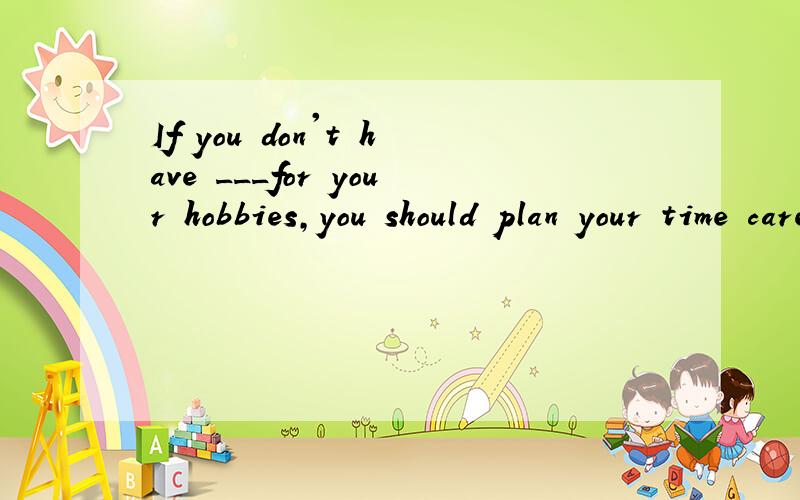 If you don't have ___for your hobbies,you should plan your time carefully.A.a lot time B.enough time C.time enough D.lot of time