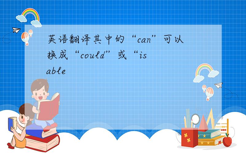 英语翻译其中的“can”可以换成“could”或“is able