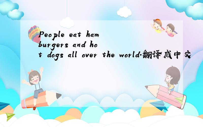People eat hamburgers and hot dogs all over the world.翻译成中文