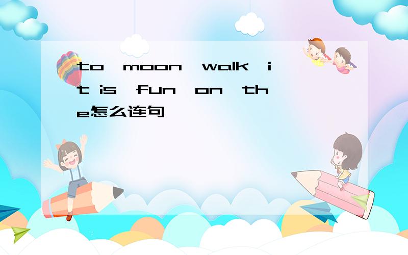 to,moon,walk,it is,fun,on,the怎么连句