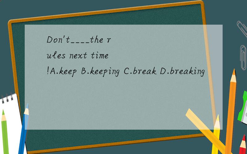 Don't____the rules next time!A.keep B.keeping C.break D.breaking