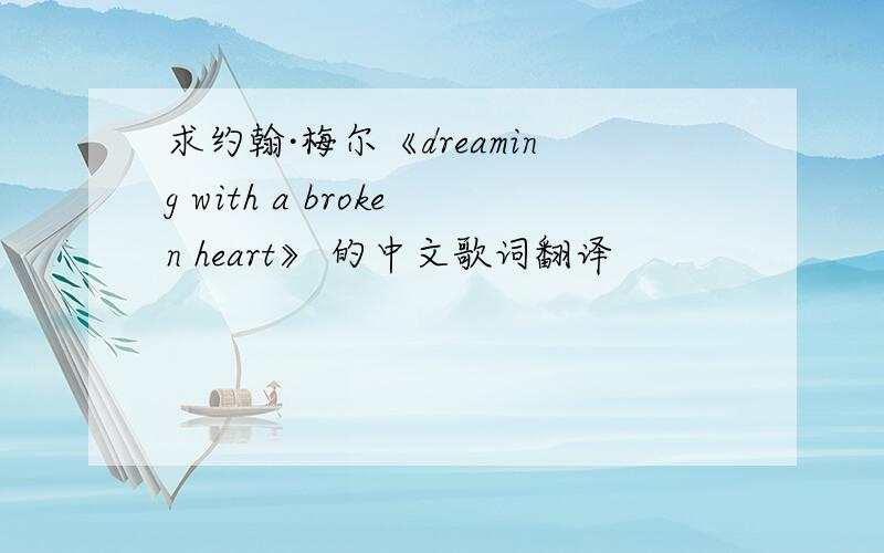 求约翰·梅尔《dreaming with a broken heart》 的中文歌词翻译