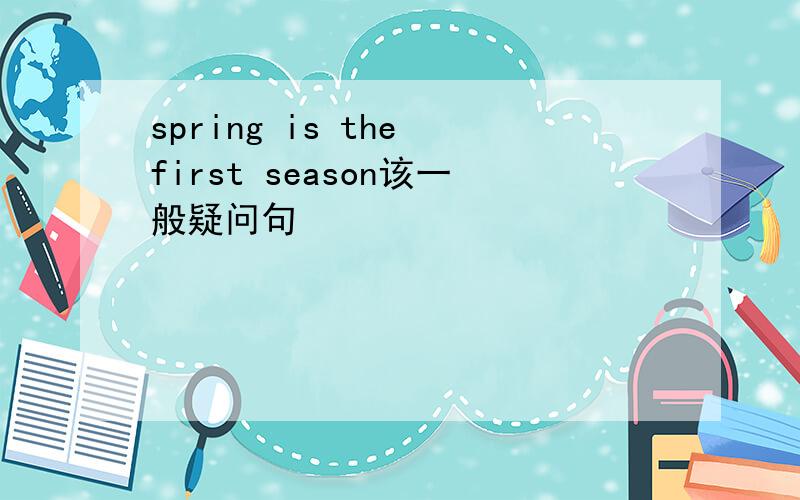 spring is the first season该一般疑问句