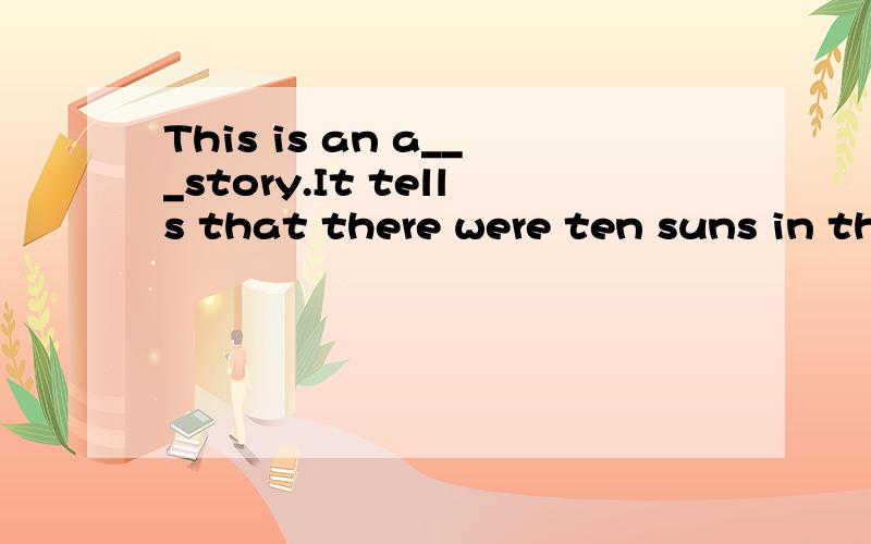 This is an a___story.It tells that there were ten suns in the sky.