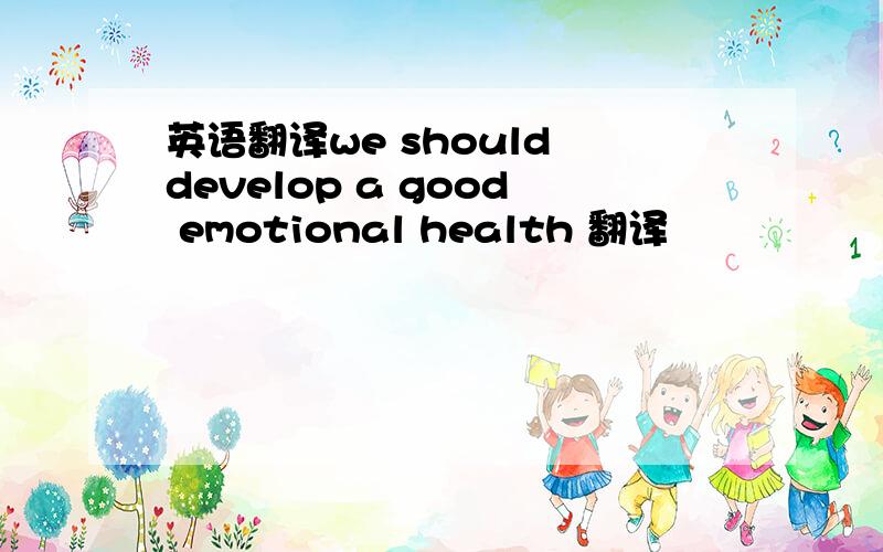 英语翻译we should develop a good emotional health 翻译